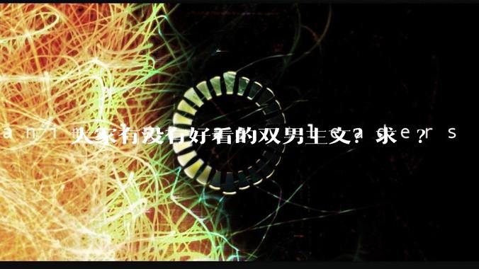 大家有没有好看的双男主文？求 ?