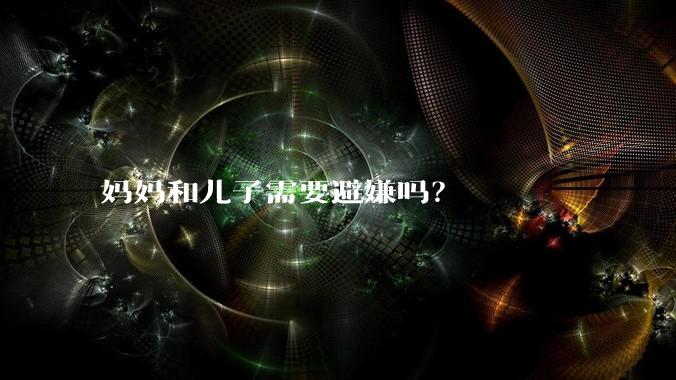 妈妈和儿子需要避嫌吗？