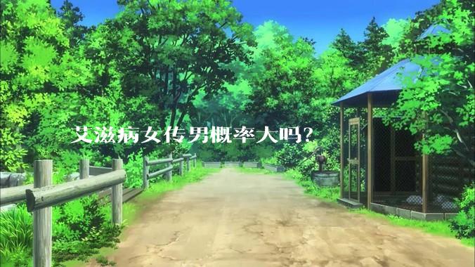 艾滋病女传男概率大吗？