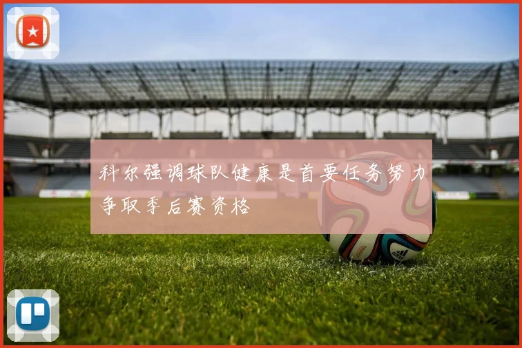 科尔强调球队健康是首要任务努力争取季后赛资格