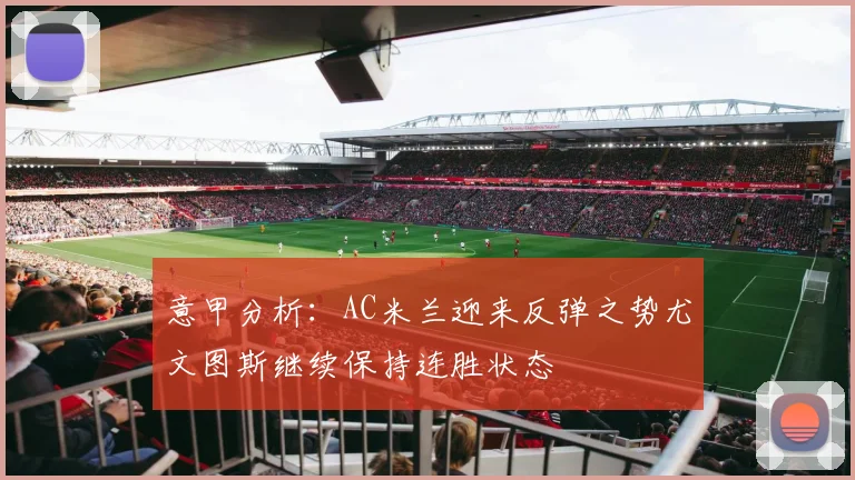 意甲分析：AC米兰迎来反弹之势尤文图斯继续保持连胜状态