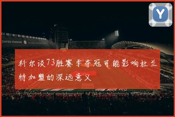 科尔谈73胜赛季夺冠可能影响杜兰特加盟的深远意义