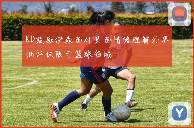 KD鼓励伊森面对负面情绪理解外界批评仅限于篮球领域