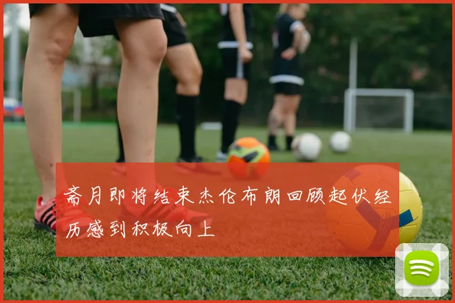 斋月即将结束杰伦布朗回顾起伏经历感到积极向上