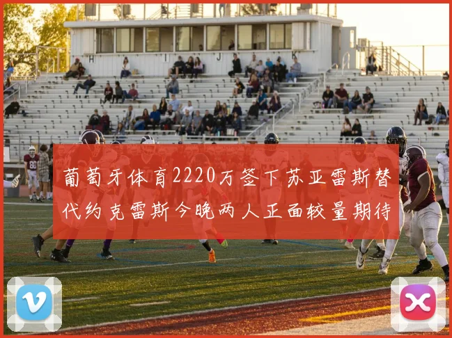 葡萄牙体育2220万签下苏亚雷斯替代约克雷斯今晚两人正面较量期待精彩表现