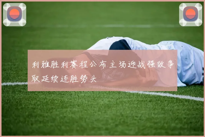 利雅胜利赛程公布主场迎战强敌争取延续连胜势头