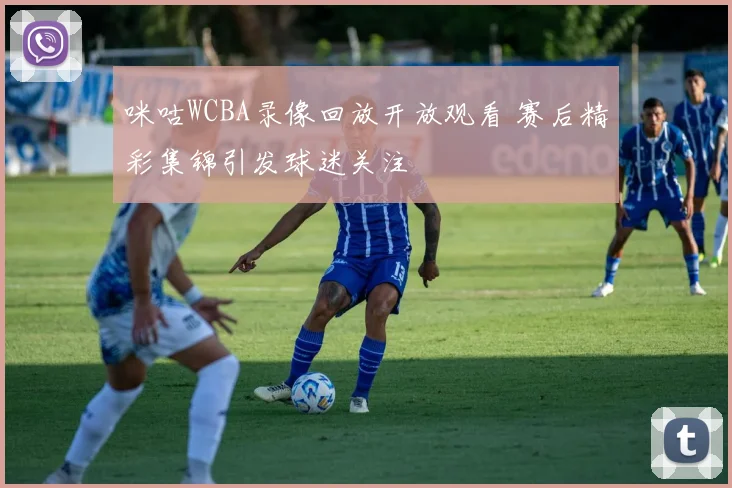 咪咕WCBA录像回放开放观看 赛后精彩集锦引发球迷关注