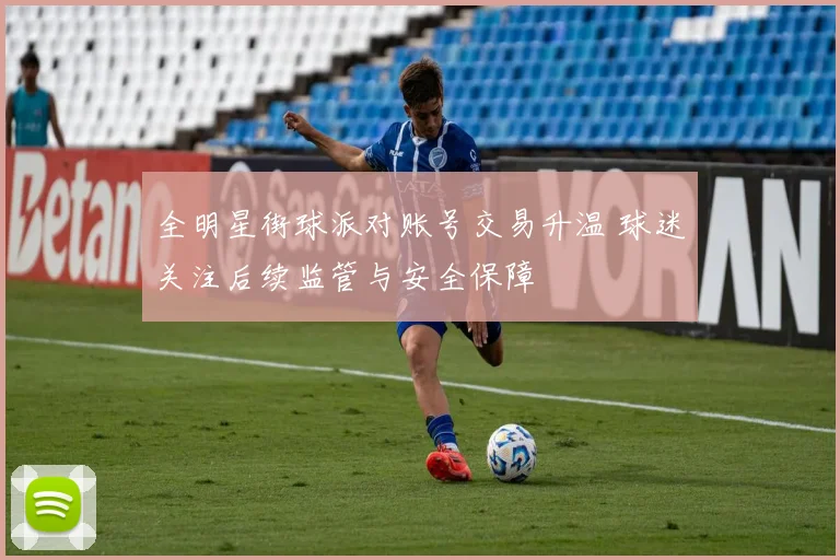 全明星街球派对账号交易升温 球迷关注后续监管与安全保障