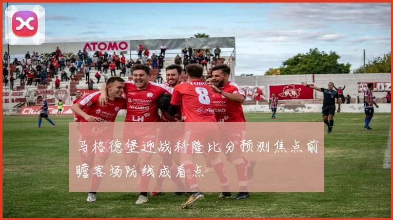 马格德堡迎战科隆比分预测焦点前瞻客场防线成看点
